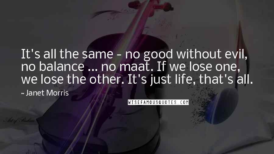Janet Morris Quotes: It's all the same - no good without evil, no balance ... no maat. If we lose one, we lose the other. It's just life, that's all.