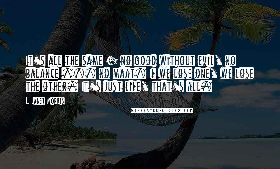 Janet Morris Quotes: It's all the same - no good without evil, no balance ... no maat. If we lose one, we lose the other. It's just life, that's all.