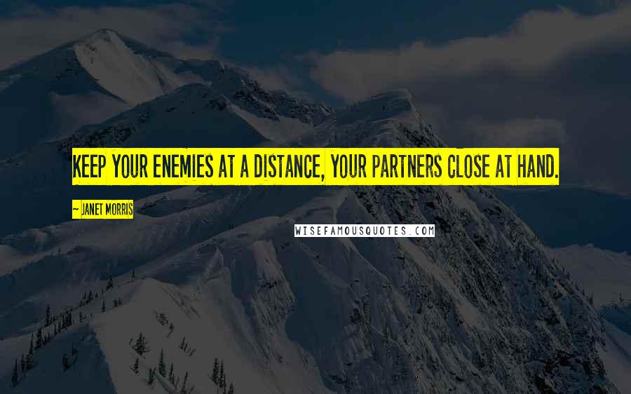 Janet Morris Quotes: Keep your enemies at a distance, your partners close at hand.