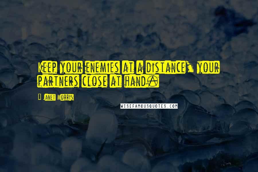 Janet Morris Quotes: Keep your enemies at a distance, your partners close at hand.