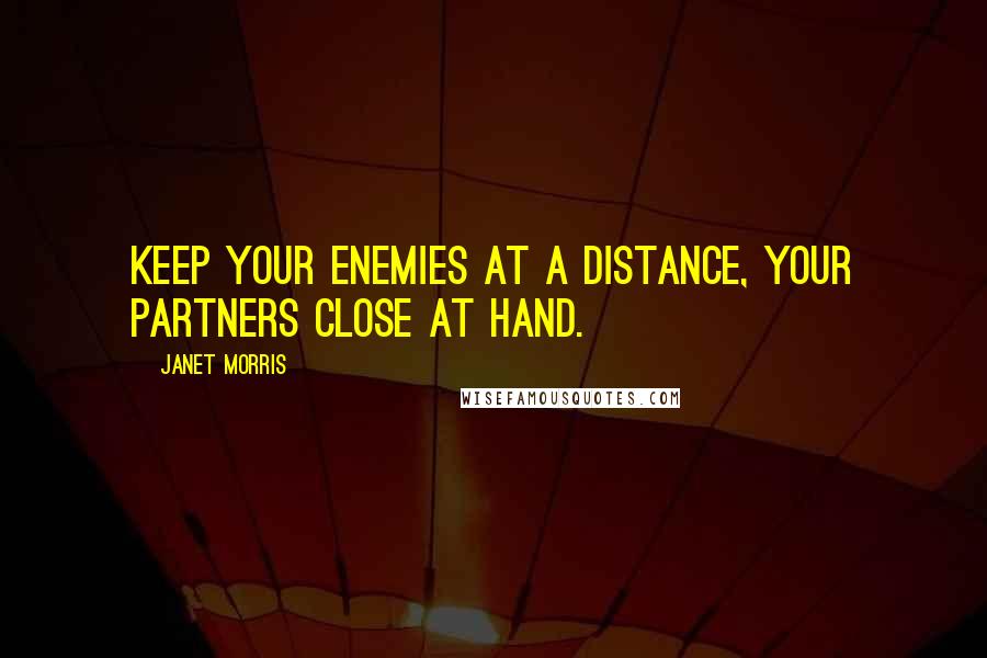 Janet Morris Quotes: Keep your enemies at a distance, your partners close at hand.