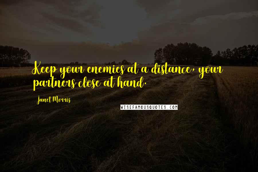 Janet Morris Quotes: Keep your enemies at a distance, your partners close at hand.