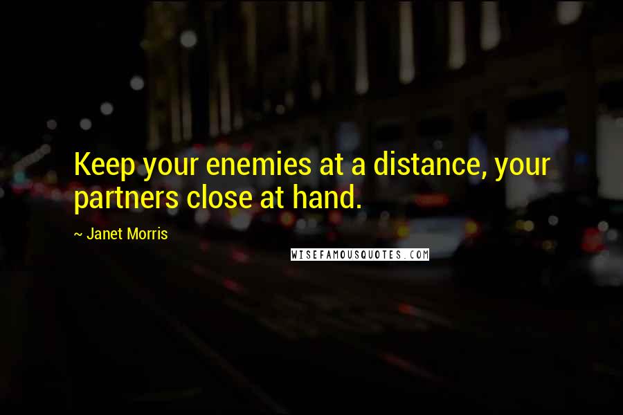 Janet Morris Quotes: Keep your enemies at a distance, your partners close at hand.