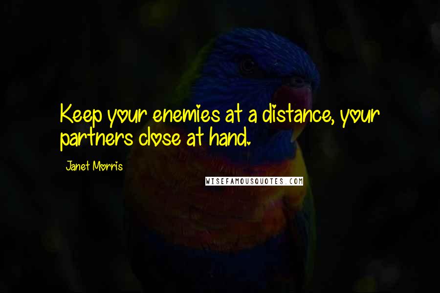 Janet Morris Quotes: Keep your enemies at a distance, your partners close at hand.