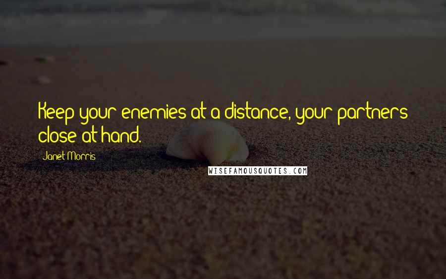 Janet Morris Quotes: Keep your enemies at a distance, your partners close at hand.