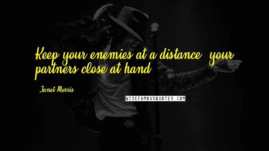 Janet Morris Quotes: Keep your enemies at a distance, your partners close at hand.