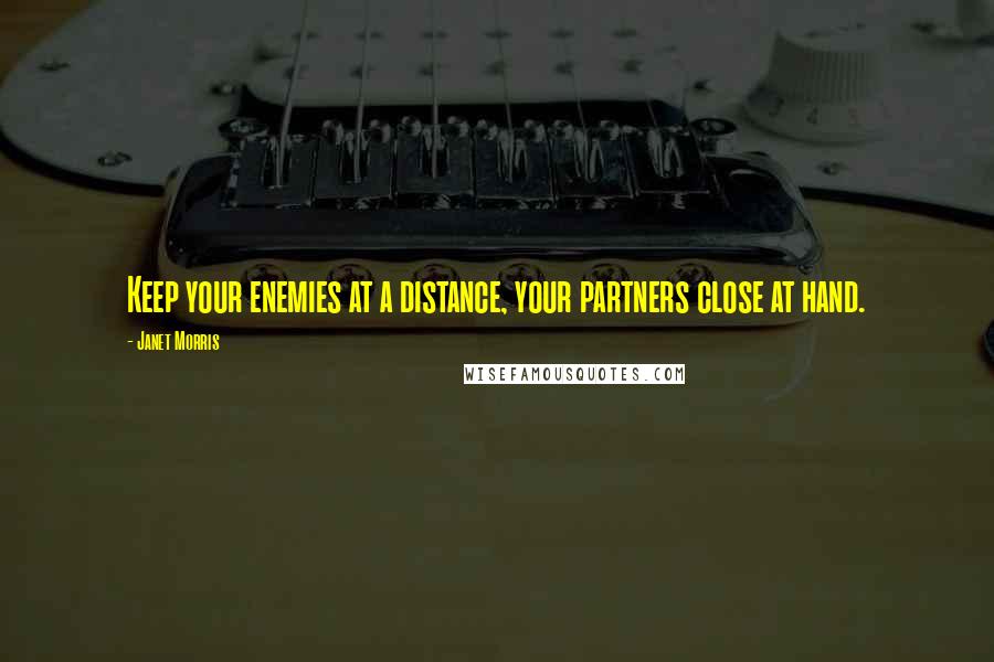 Janet Morris Quotes: Keep your enemies at a distance, your partners close at hand.