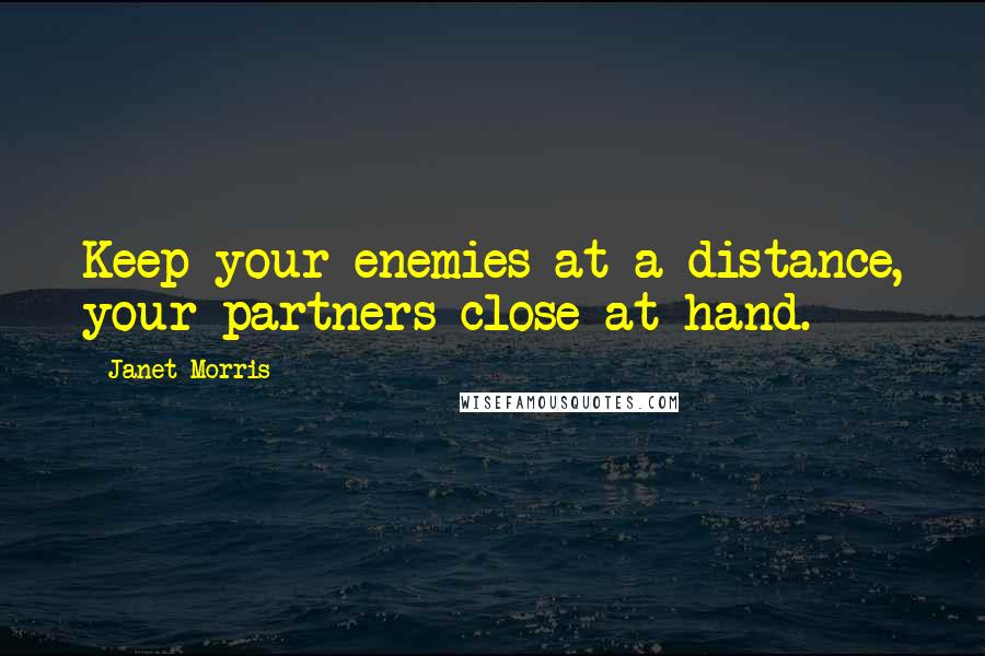 Janet Morris Quotes: Keep your enemies at a distance, your partners close at hand.