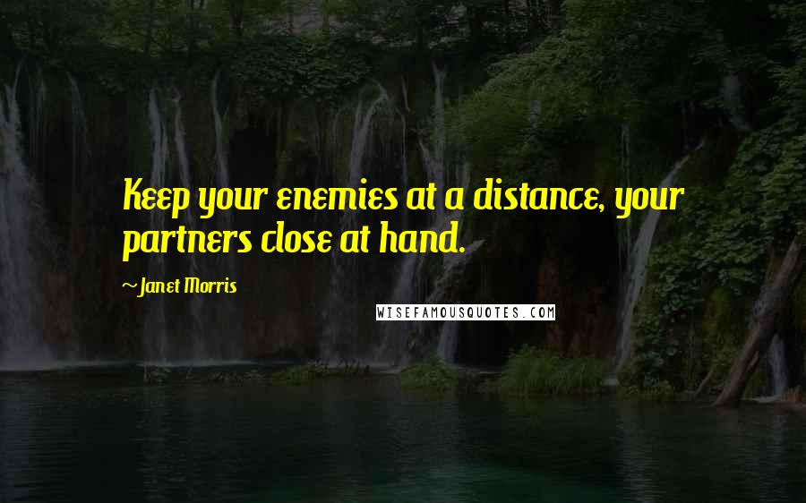 Janet Morris Quotes: Keep your enemies at a distance, your partners close at hand.