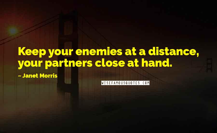 Janet Morris Quotes: Keep your enemies at a distance, your partners close at hand.