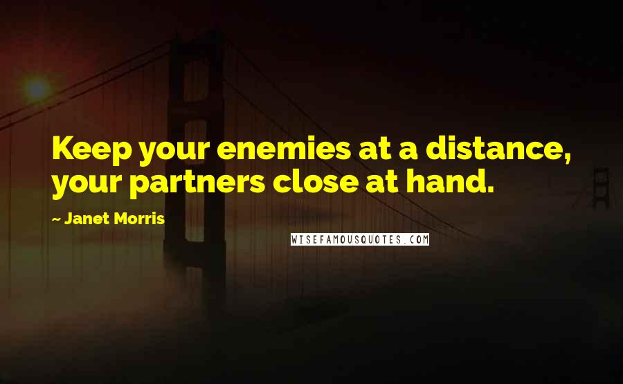 Janet Morris Quotes: Keep your enemies at a distance, your partners close at hand.