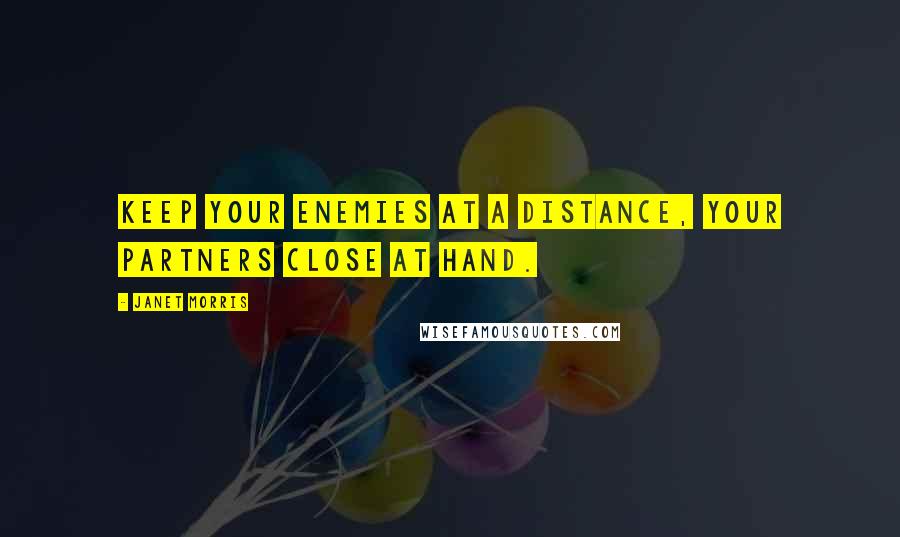 Janet Morris Quotes: Keep your enemies at a distance, your partners close at hand.