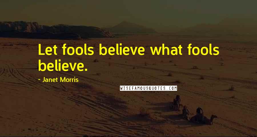 Janet Morris Quotes: Let fools believe what fools believe.