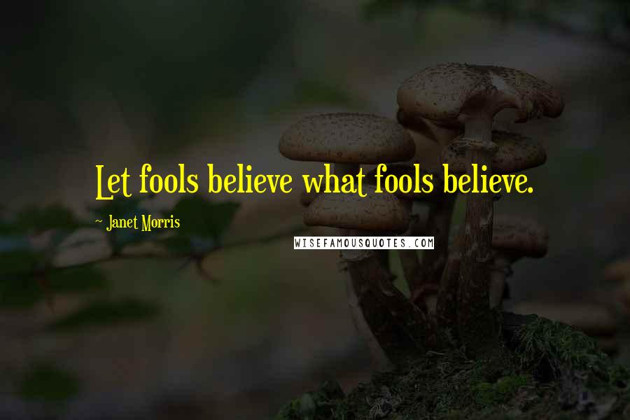 Janet Morris Quotes: Let fools believe what fools believe.