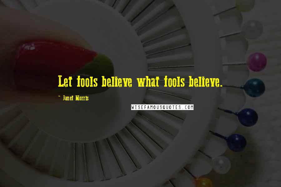 Janet Morris Quotes: Let fools believe what fools believe.
