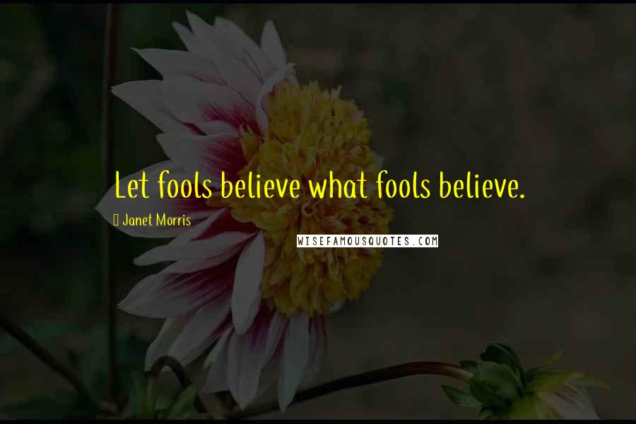 Janet Morris Quotes: Let fools believe what fools believe.