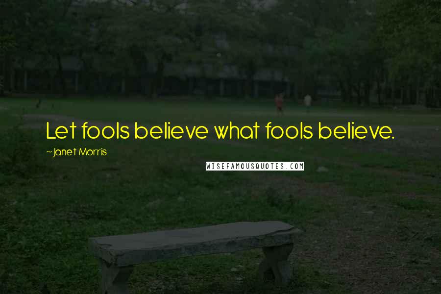 Janet Morris Quotes: Let fools believe what fools believe.