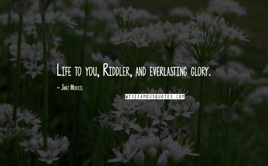 Janet Morris Quotes: Life to you, Riddler, and everlasting glory.