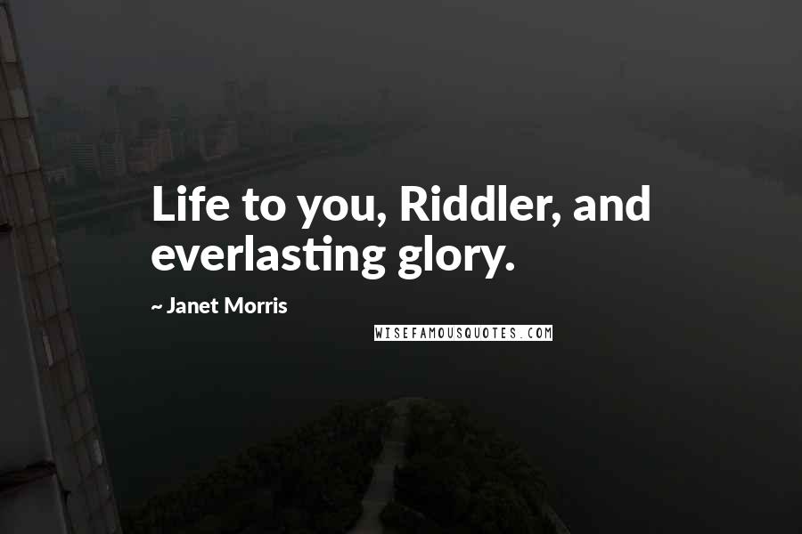 Janet Morris Quotes: Life to you, Riddler, and everlasting glory.