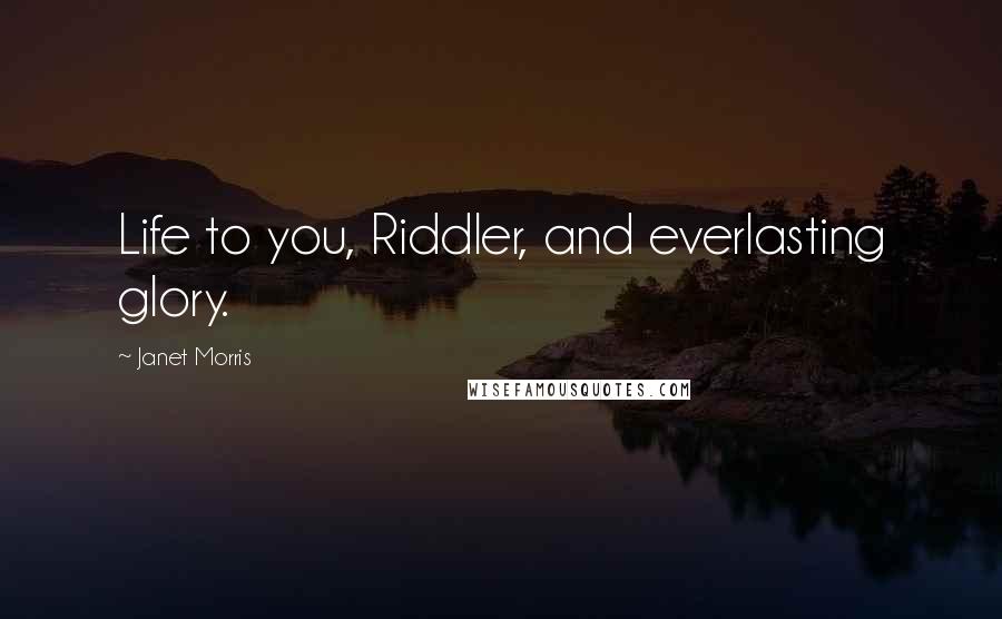 Janet Morris Quotes: Life to you, Riddler, and everlasting glory.