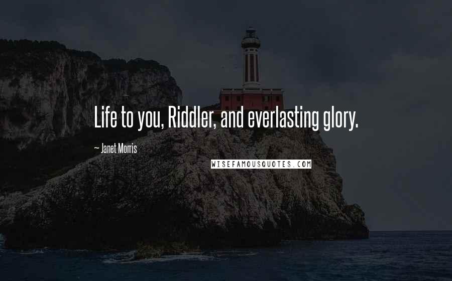 Janet Morris Quotes: Life to you, Riddler, and everlasting glory.