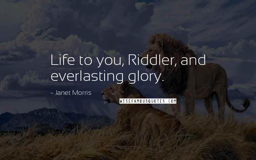 Janet Morris Quotes: Life to you, Riddler, and everlasting glory.