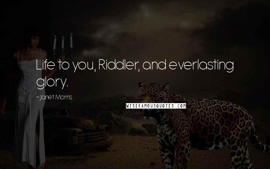 Janet Morris Quotes: Life to you, Riddler, and everlasting glory.
