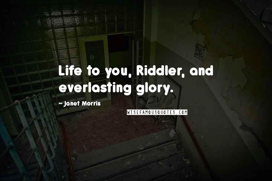 Janet Morris Quotes: Life to you, Riddler, and everlasting glory.