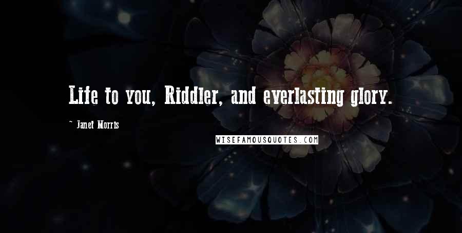 Janet Morris Quotes: Life to you, Riddler, and everlasting glory.