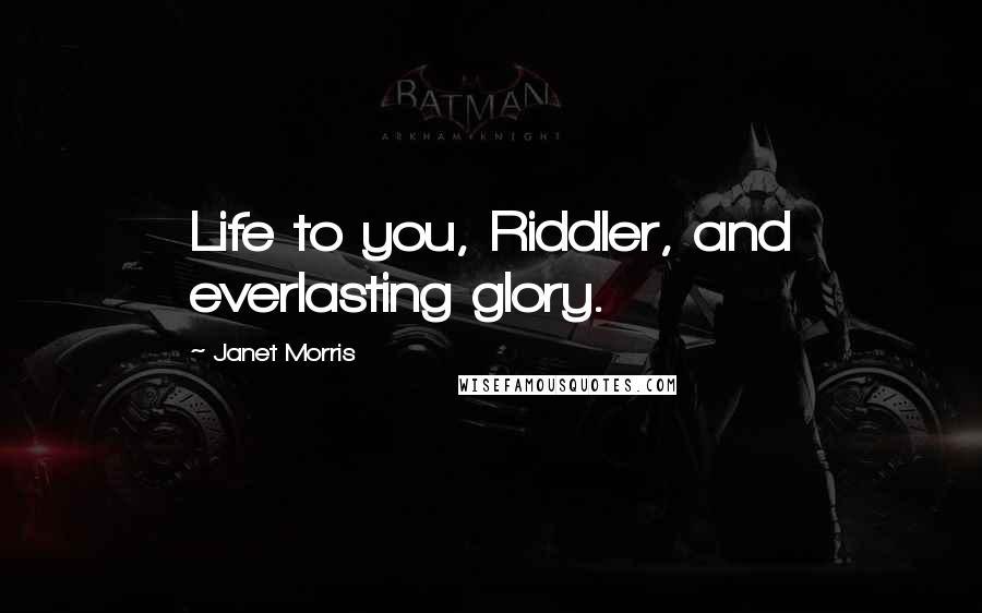 Janet Morris Quotes: Life to you, Riddler, and everlasting glory.