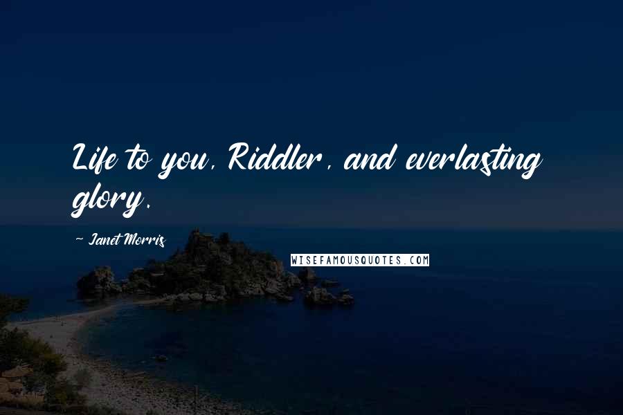 Janet Morris Quotes: Life to you, Riddler, and everlasting glory.