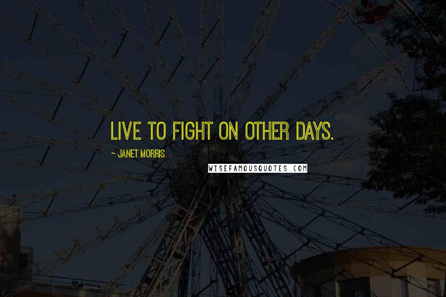 Janet Morris Quotes: Live to fight on other days.