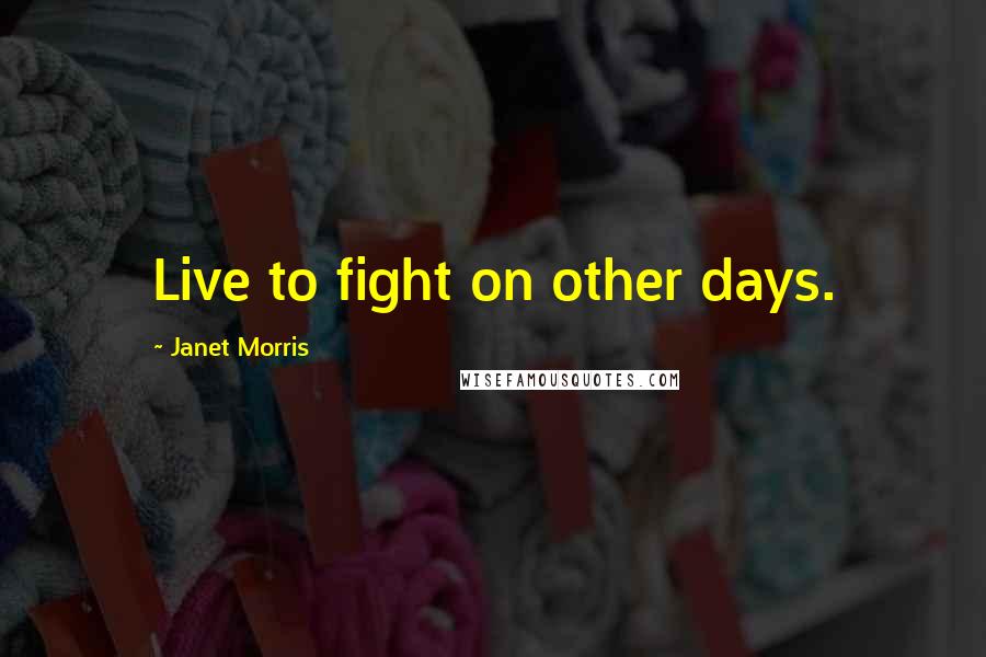 Janet Morris Quotes: Live to fight on other days.