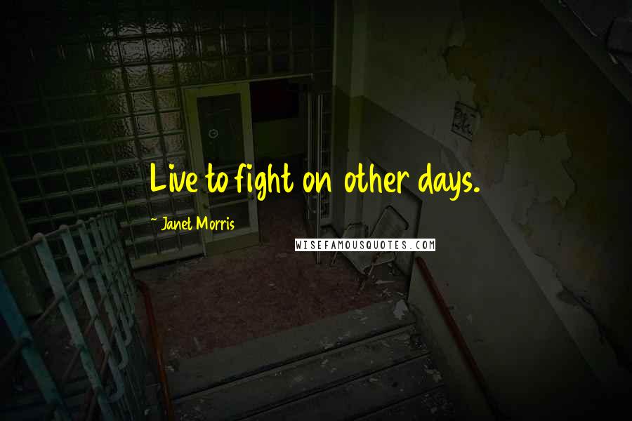 Janet Morris Quotes: Live to fight on other days.