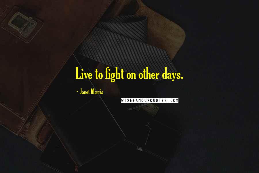 Janet Morris Quotes: Live to fight on other days.