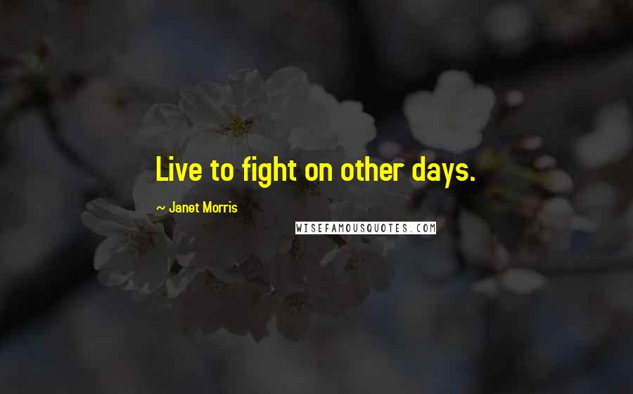 Janet Morris Quotes: Live to fight on other days.