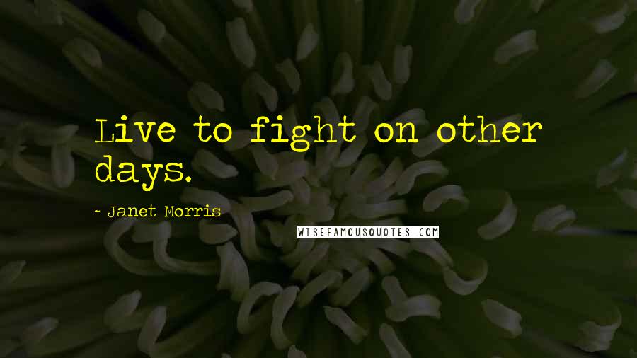 Janet Morris Quotes: Live to fight on other days.