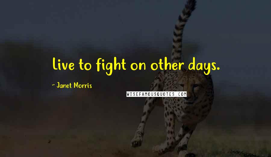 Janet Morris Quotes: Live to fight on other days.