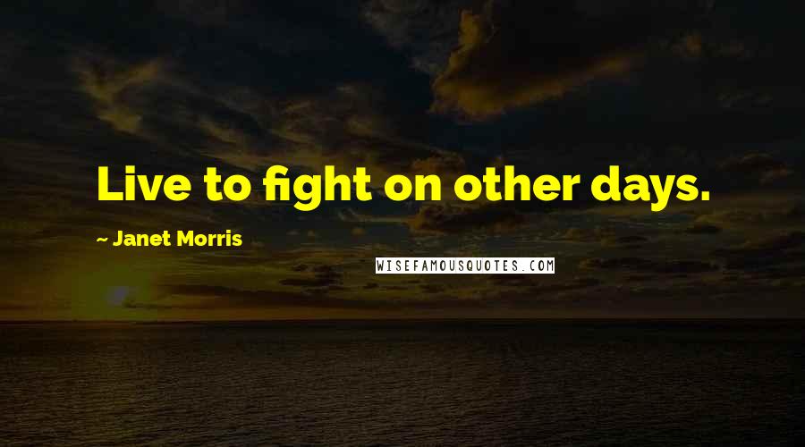 Janet Morris Quotes: Live to fight on other days.