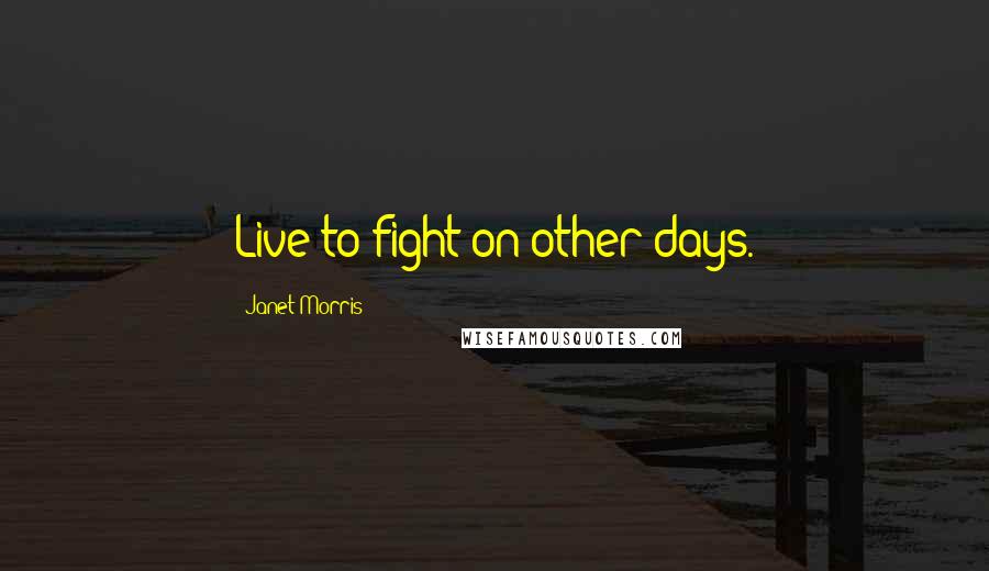 Janet Morris Quotes: Live to fight on other days.