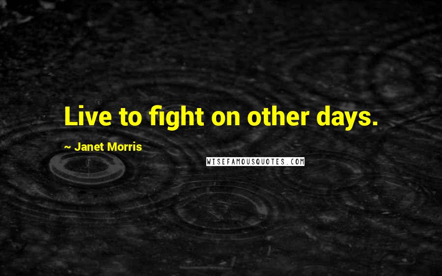 Janet Morris Quotes: Live to fight on other days.