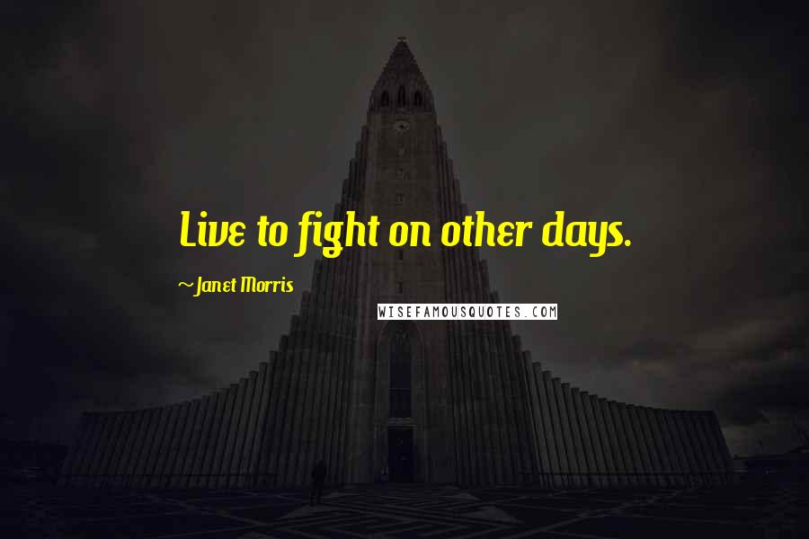 Janet Morris Quotes: Live to fight on other days.