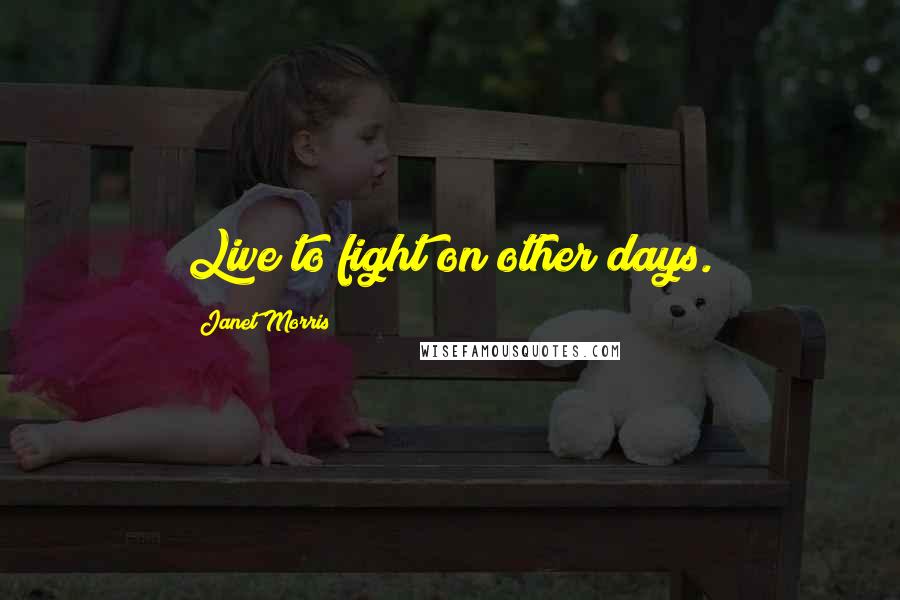 Janet Morris Quotes: Live to fight on other days.