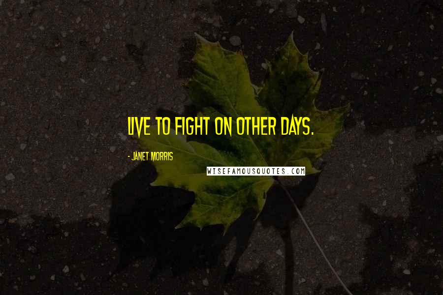 Janet Morris Quotes: Live to fight on other days.