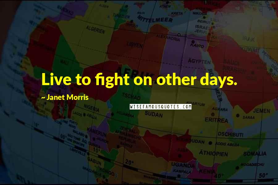 Janet Morris Quotes: Live to fight on other days.