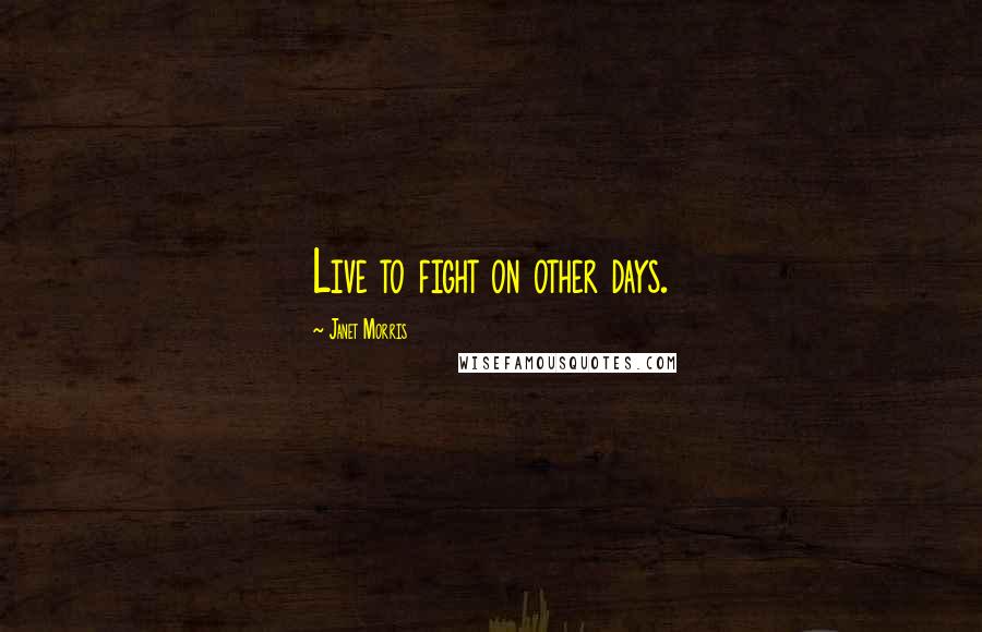 Janet Morris Quotes: Live to fight on other days.