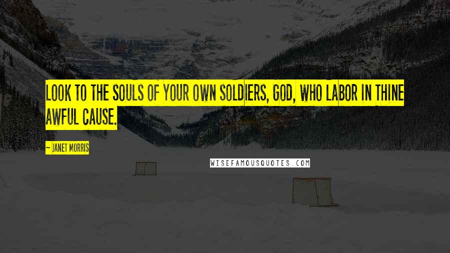 Janet Morris Quotes: Look to the souls of Your own soldiers, God, who labor in Thine awful cause.