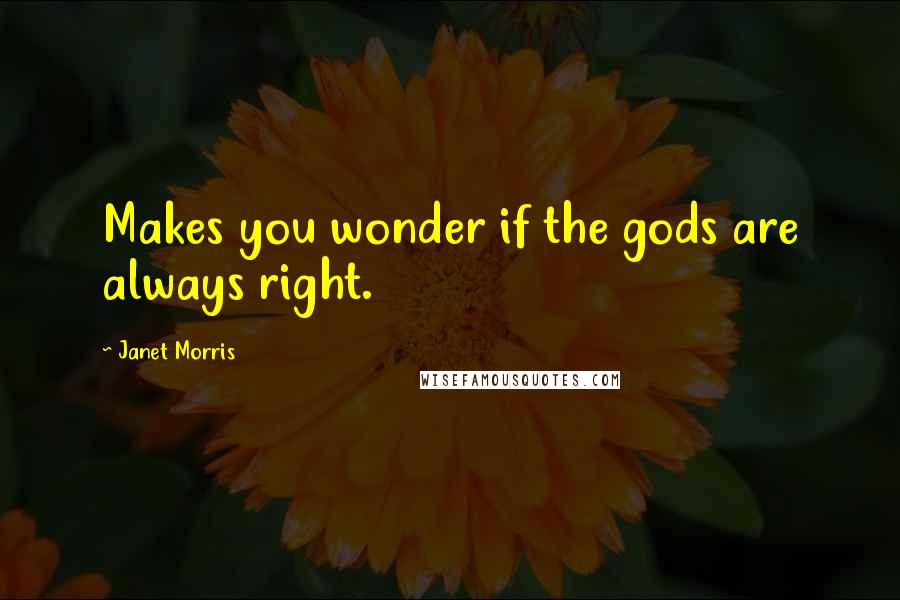 Janet Morris Quotes: Makes you wonder if the gods are always right.