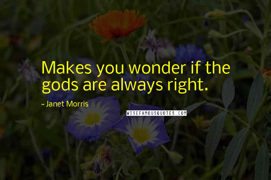 Janet Morris Quotes: Makes you wonder if the gods are always right.