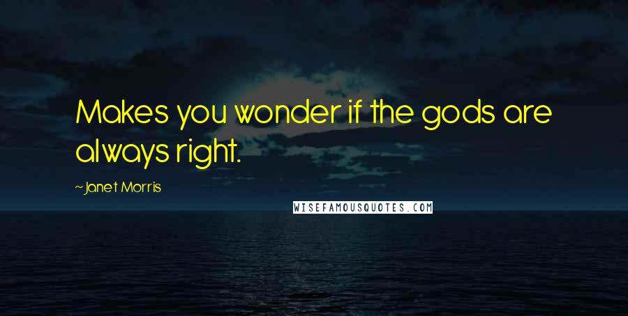 Janet Morris Quotes: Makes you wonder if the gods are always right.